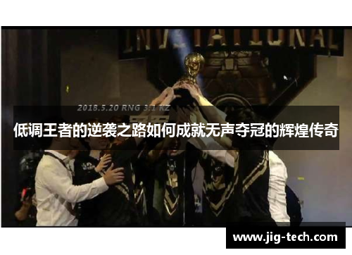 低调王者的逆袭之路如何成就无声夺冠的辉煌传奇