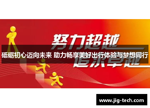 砥砺初心迈向未来 助力畅享美好出行体验与梦想同行