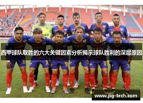 西甲球队取胜的六大关键因素分析揭示球队胜利的深层原因