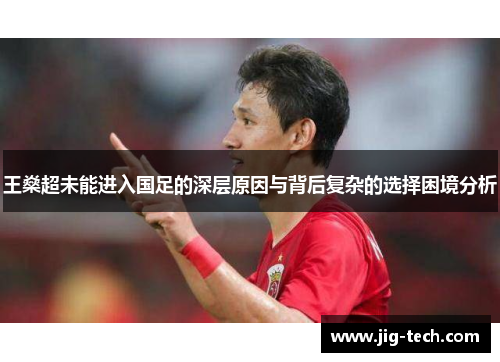 王燊超未能进入国足的深层原因与背后复杂的选择困境分析