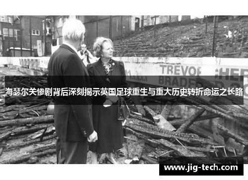 海瑟尔关惨剧背后深刻揭示英国足球重生与重大历史转折命运之长路
