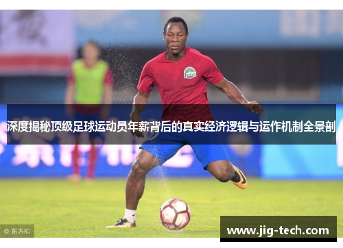 深度揭秘顶级足球运动员年薪背后的真实经济逻辑与运作机制全景剖