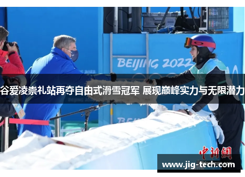 谷爱凌崇礼站再夺自由式滑雪冠军 展现巅峰实力与无限潜力